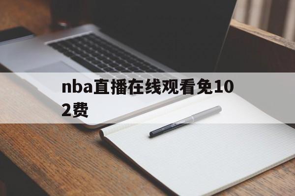 nba直播在线观看免102费_(nba直播高清在线观看)