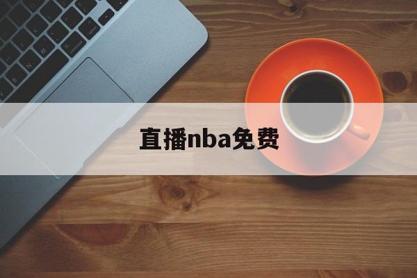 直播nba免费_(直播nba免费观看 极尽体育高清直播)  第1张