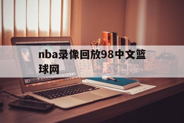 nba录像回放98中文篮球网_(nba录像高清回放像在线观看98网) 第1张 nba录像回放98中文篮球网_(nba录像高清回放像在线观看98网) 第1张
