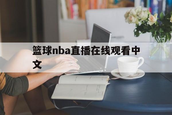篮球nba直播在线观看中文_(篮球nba直播在线观看中文版)  第1张