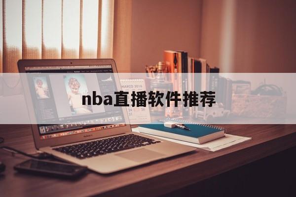 nba直播软件推荐_(nba直播软件有哪些)