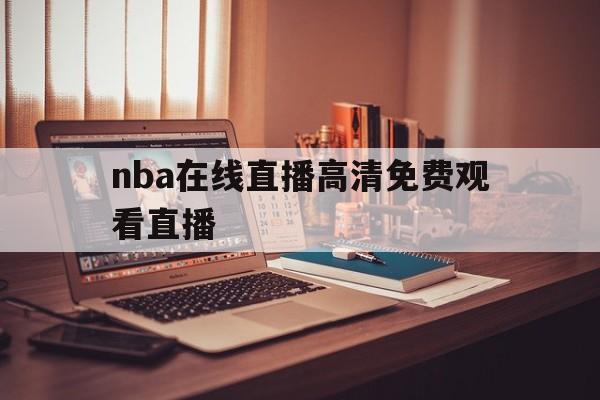 nba在线直播高清免费观看直播_(nba在线直播高清免费观看直播吧) 第1张 nba在线直播高清免费观看直播_(nba在线直播高清免费观看直播吧) 第1张