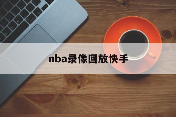 nba录像回放快手_(nba录像回放快手视频)  第1张