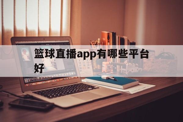 篮球直播app有哪些平台好_(直播篮球比赛的直播软件有哪些)  第1张