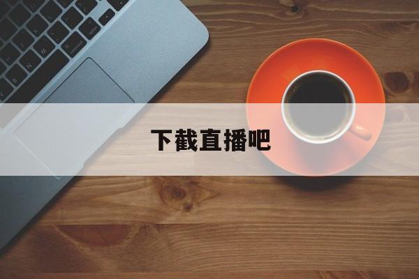 下截直播吧_(免费下载直播吧手机版)  第1张