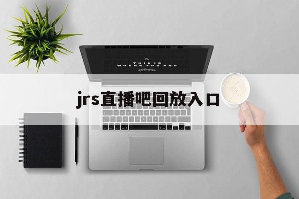 jrs直播吧回放入口_(jrs直播cba在线直播回放)  第1张