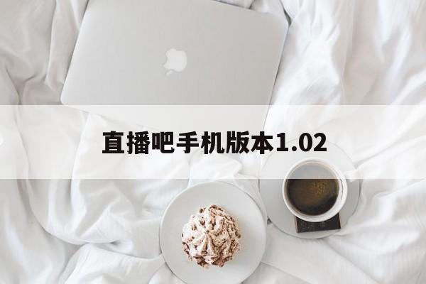 直播吧手机版本1.02_(直播吧手机版本102下载)