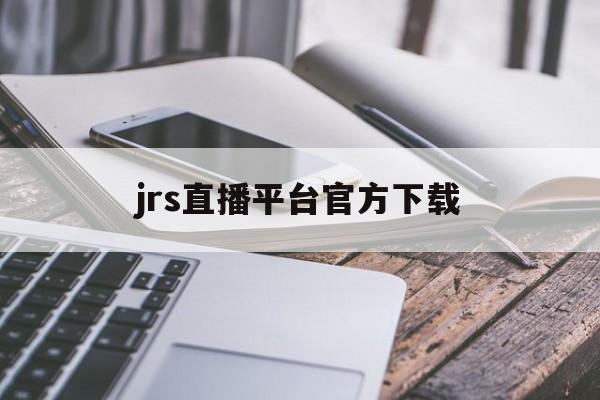 jrs直播平台官方下载的简单介绍