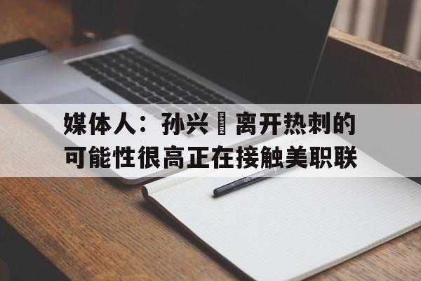 关于媒体人：孙兴慜离开热刺的可能性很高正在接触美职联的信息  第1张
