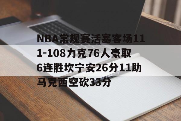 包含NBA常规赛活塞客场111-108力克76人豪取6连胜坎宁安26分11助马克西空砍33分的词条  第1张