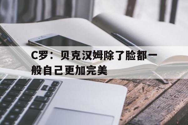 包含C罗：贝克汉姆除了脸都一般自己更加完美的词条  第1张