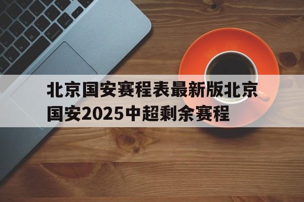 包含北京国安赛程表最新版北京国安2025中超剩余赛程的词条