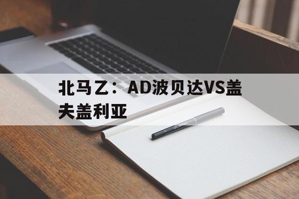 关于北马乙:AD波贝达VS盖夫盖利亚的信息 第1张 关于北马乙:AD波贝达VS盖夫盖利亚的信息 第1张