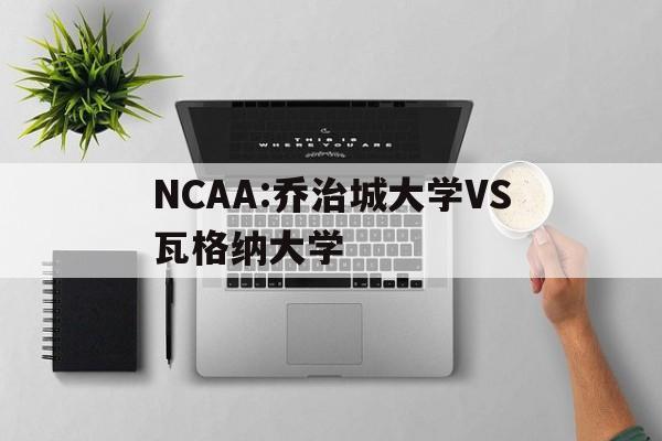 NCAA:乔治城大学VS瓦格纳大学的简单介绍