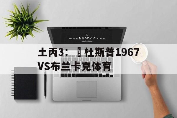 土丙3：奧杜斯普1967VS布兰卡克体育的简单介绍