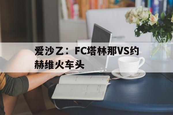 爱沙乙：FC塔林那VS约赫维火车头的简单介绍  第1张