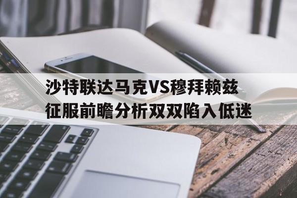 包含沙特联达马克VS穆拜赖兹征服前瞻分析双双陷入低迷的词条 第1张 包含沙特联达马克VS穆拜赖兹征服前瞻分析双双陷入低迷的词条 第1张