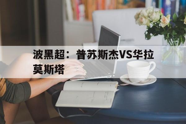 波黑超：普苏斯杰VS华拉莫斯塔的简单介绍  第1张