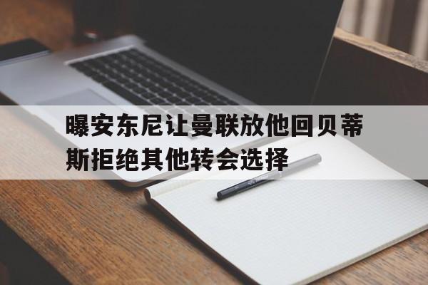 关于曝安东尼让曼联放他回贝蒂斯拒绝其他转会选择的信息  第1张