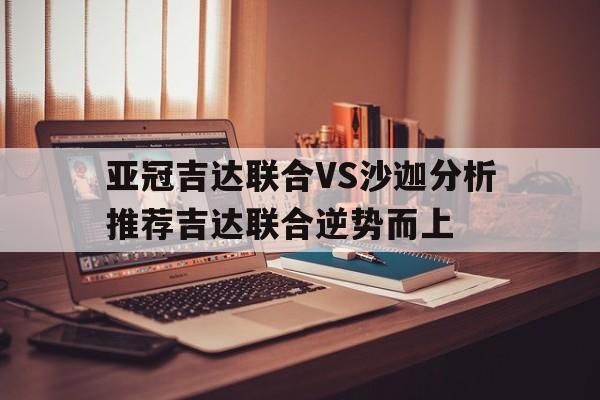 亚冠吉达联合VS沙迦分析推荐吉达联合逆势而上的简单介绍  第1张