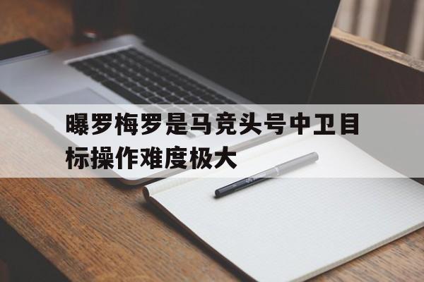 关于曝罗梅罗是马竞头号中卫目标操作难度极大的信息  第1张