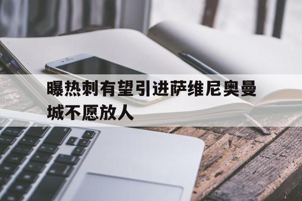 曝热刺有望引进萨维尼奥曼城不愿放人的简单介绍